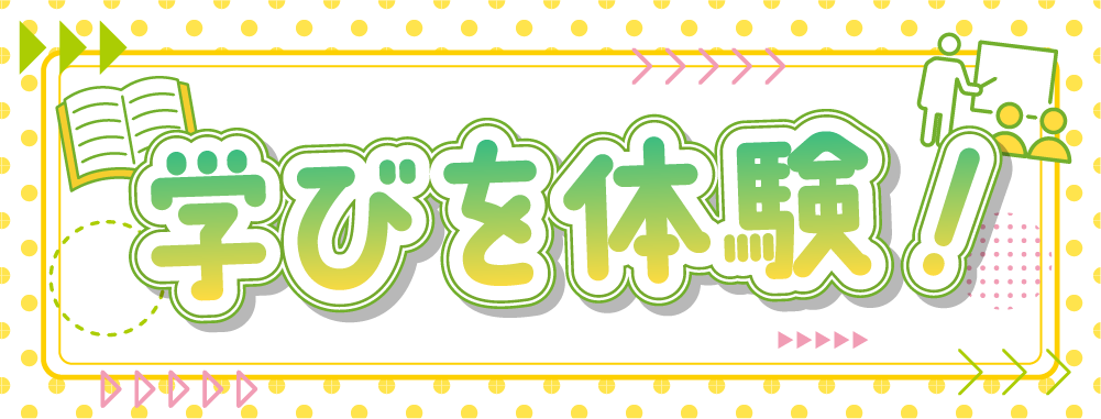 学びを体験！